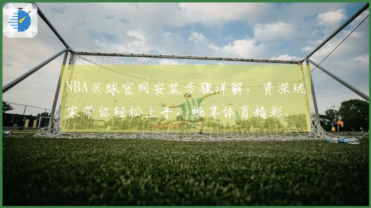 NBA买球官网安装步骤详解，资深玩家带你轻松上手，畅享体育精彩。