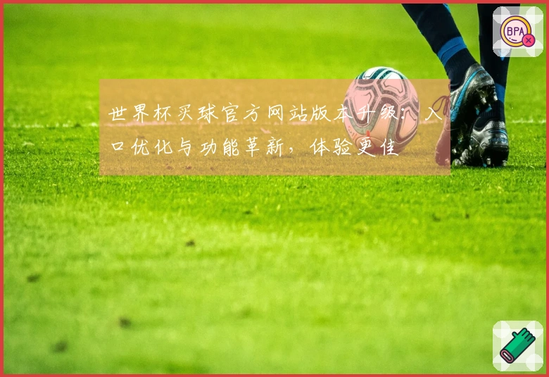 世界杯买球官方网站版本升级：入口优化与功能革新，体验更佳