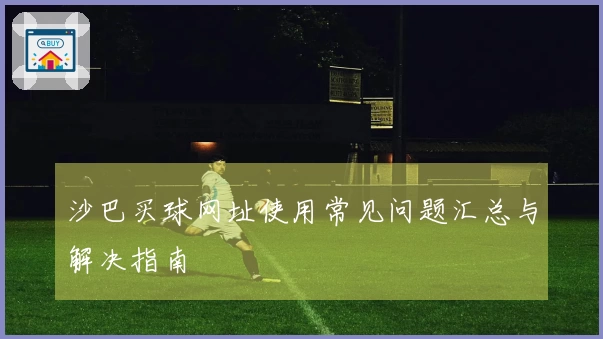沙巴买球网址使用常见问题汇总与解决指南