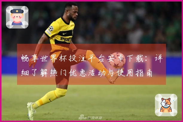 畅享世界杯投注平台安卓下载：详细了解热门优惠活动与使用指南