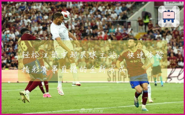 轻松注册中超买球主站，快速体验精彩赛事直播的全新方式