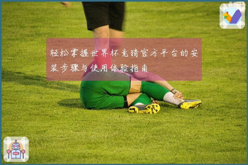 轻松掌握世界杯竞猜官方平台的安装步骤与使用体验指南