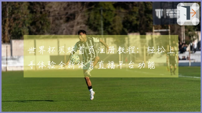 世界杯买球首页注册教程：轻松上手体验全新体育直播平台功能