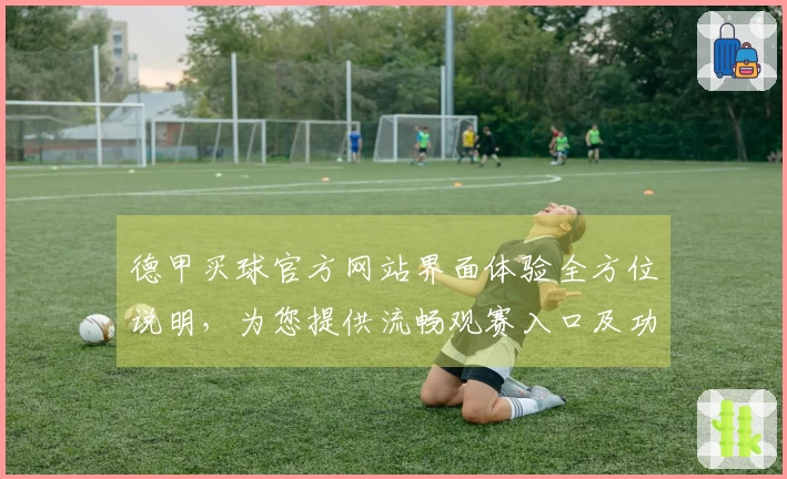 德甲买球官方网站界面体验全方位说明，为您提供流畅观赛入口及功能导航