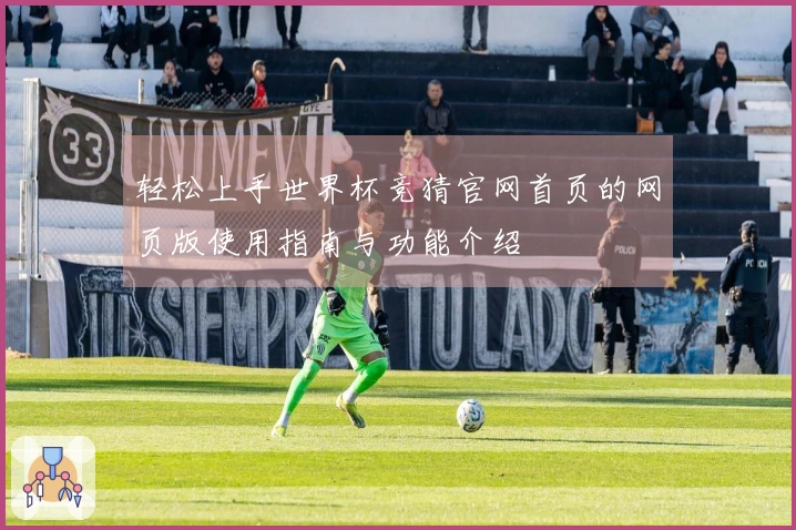 轻松上手世界杯竞猜官网首页的网页版使用指南与功能介绍