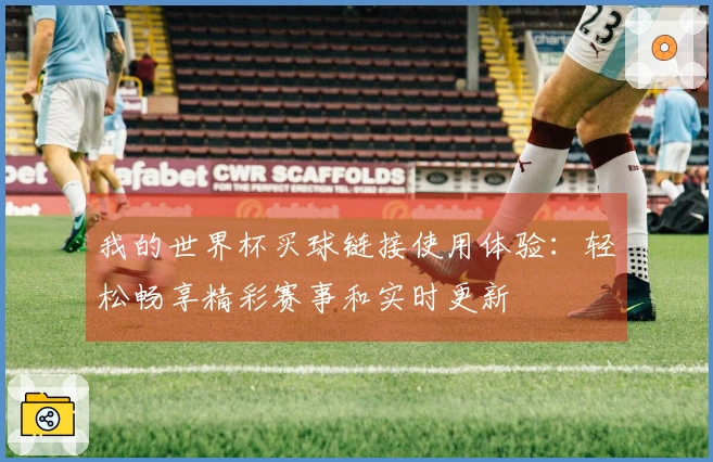 我的世界杯买球链接使用体验：轻松畅享精彩赛事和实时更新