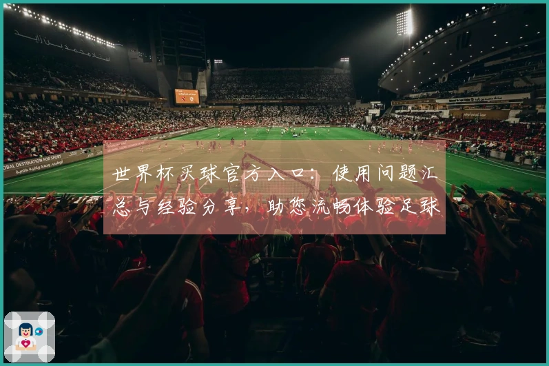 世界杯买球官方入口：使用问题汇总与经验分享，助您流畅体验足球赛事