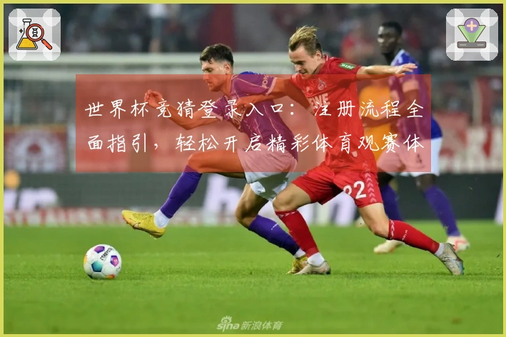世界杯竞猜登录入口：注册流程全面指引，轻松开启精彩体育观赛体验