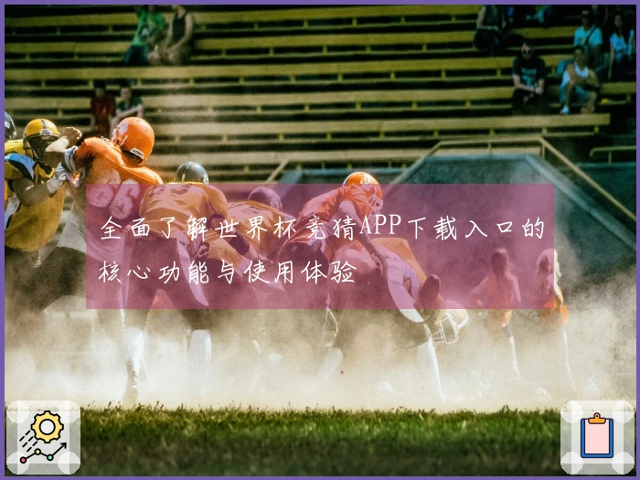 全面了解世界杯竞猜APP下载入口的核心功能与使用体验